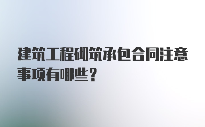 建筑工程砌筑承包合同注意事项有哪些？