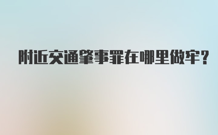 附近交通肇事罪在哪里做牢？