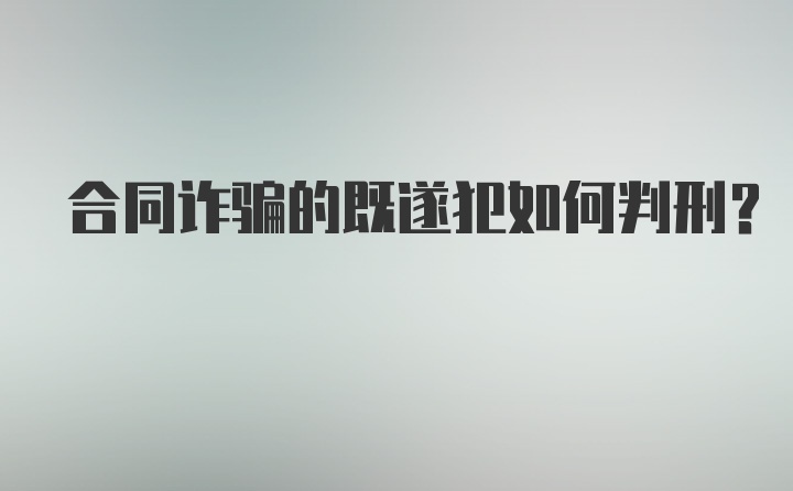 合同诈骗的既遂犯如何判刑？