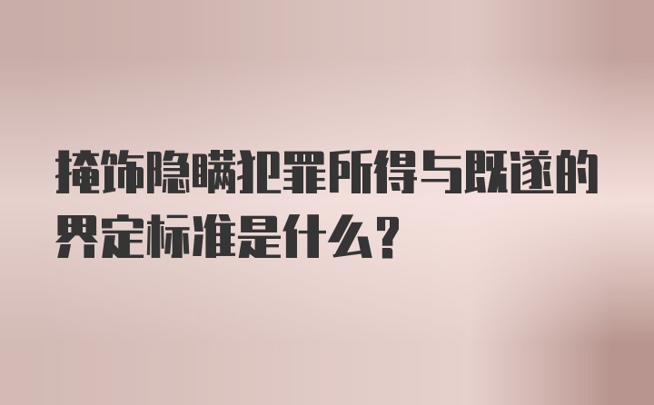 掩饰隐瞒犯罪所得与既遂的界定标准是什么？