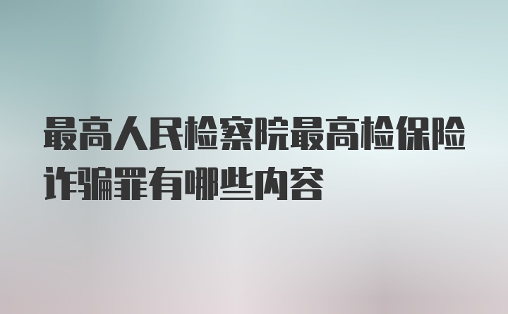 最高人民检察院最高检保险诈骗罪有哪些内容