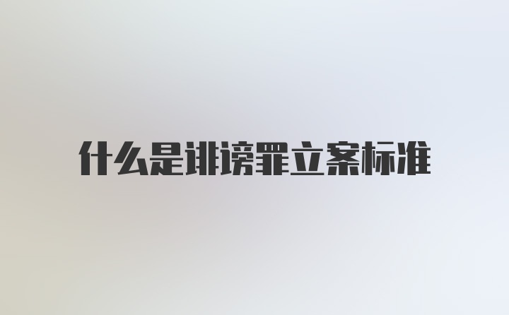 什么是诽谤罪立案标准