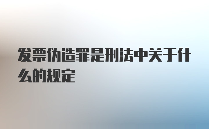 发票伪造罪是刑法中关于什么的规定