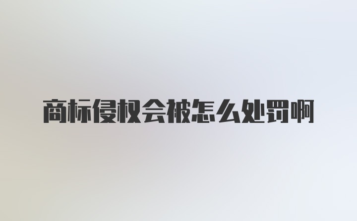 商标侵权会被怎么处罚啊