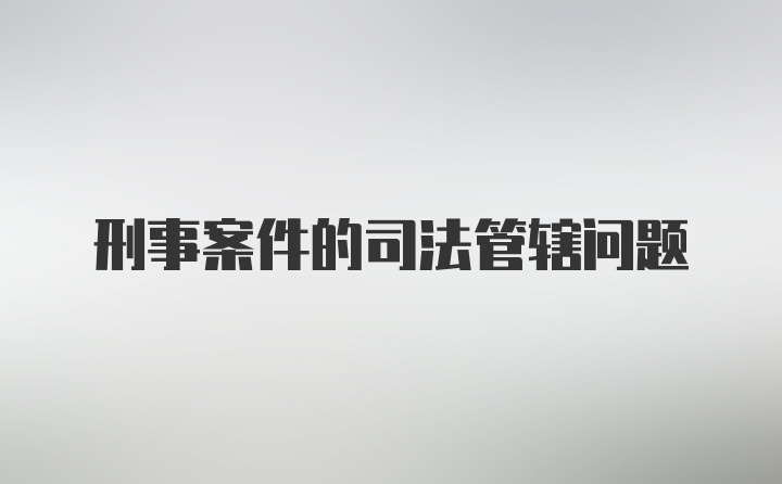 刑事案件的司法管辖问题