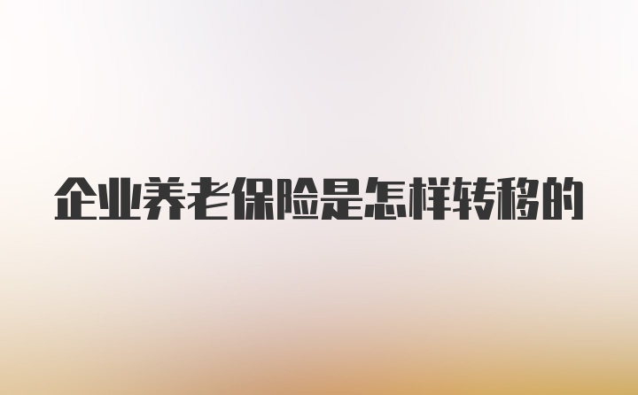 企业养老保险是怎样转移的