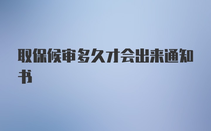 取保候审多久才会出来通知书