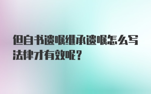 但自书遗嘱继承遗嘱怎么写法律才有效呢？