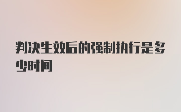 判决生效后的强制执行是多少时间