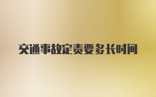 交通事故定责要多长时间