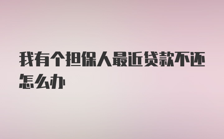 我有个担保人最近贷款不还怎么办