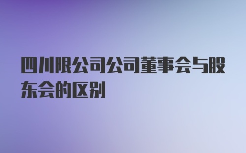 四川限公司公司董事会与股东会的区别