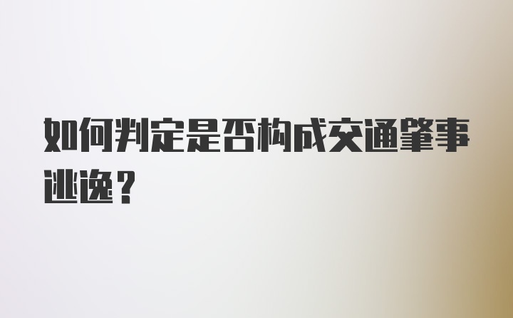 如何判定是否构成交通肇事逃逸？