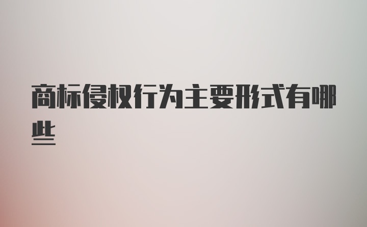 商标侵权行为主要形式有哪些