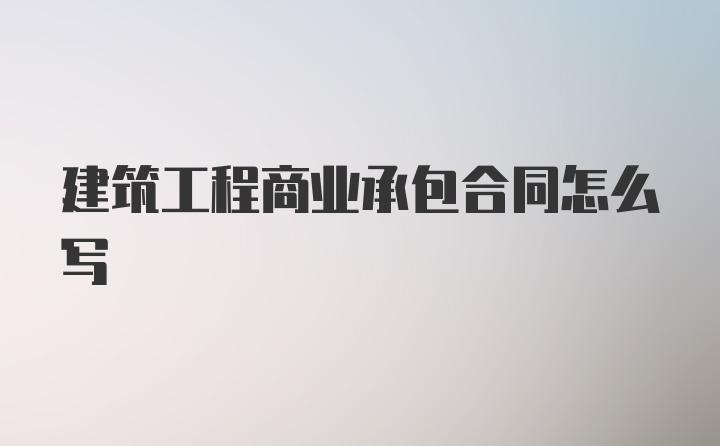 建筑工程商业承包合同怎么写