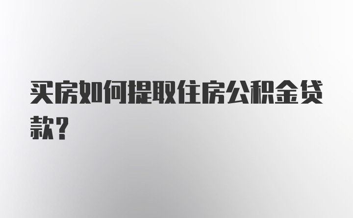 买房如何提取住房公积金贷款？