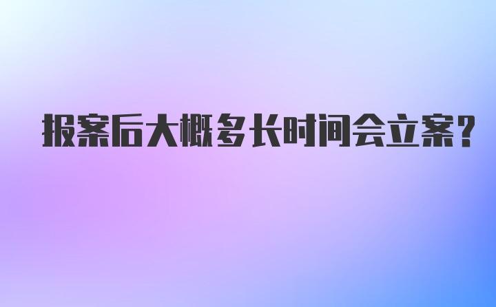 报案后大概多长时间会立案？