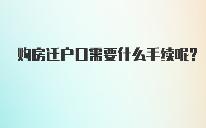 购房迁户口需要什么手续呢？