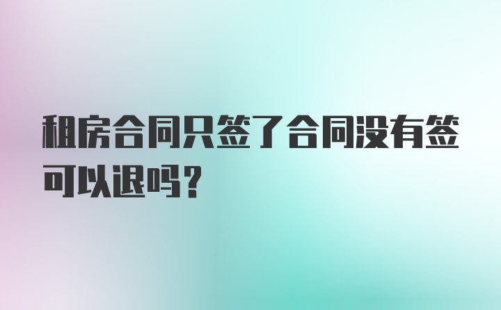 租房合同只签了合同没有签可以退吗?