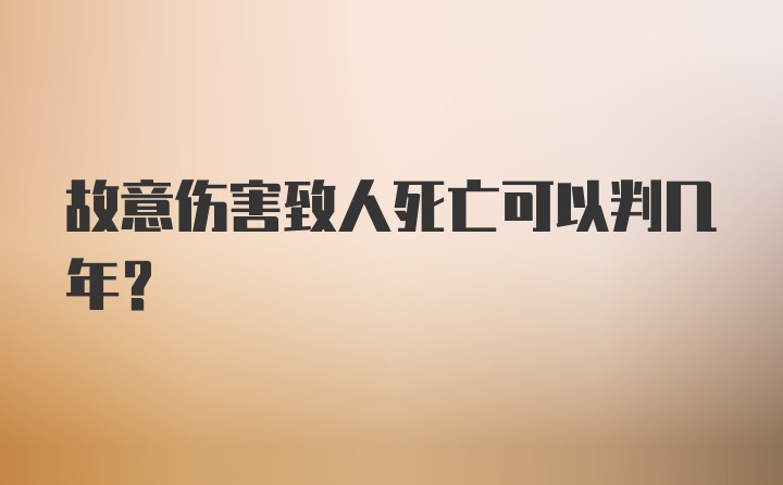 故意伤害致人死亡可以判几年？