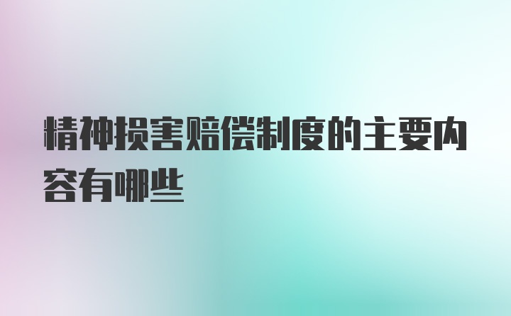 精神损害赔偿制度的主要内容有哪些