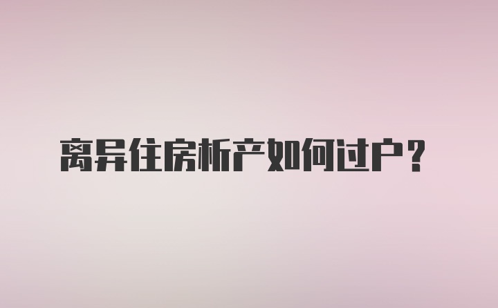 离异住房析产如何过户？