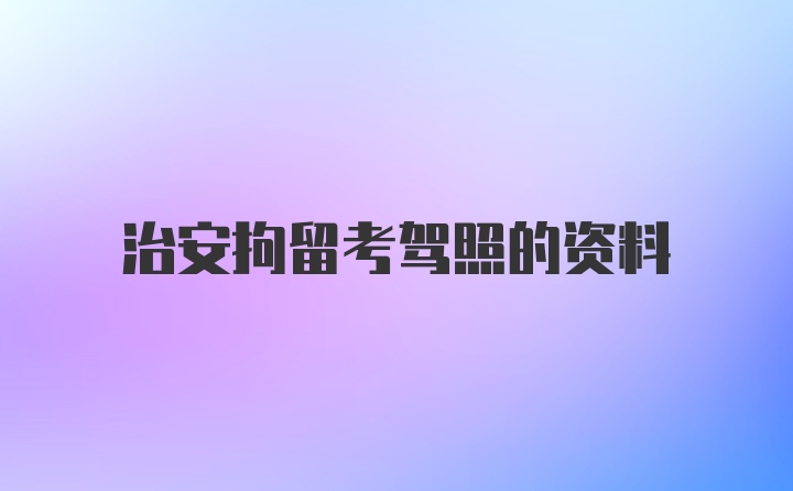 治安拘留考驾照的资料