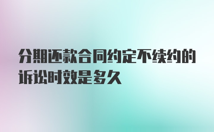 分期还款合同约定不续约的诉讼时效是多久