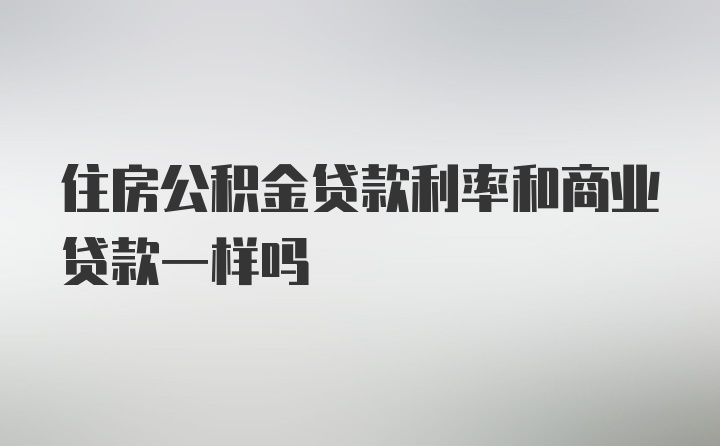 住房公积金贷款利率和商业贷款一样吗