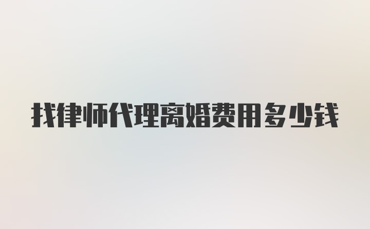 找律师代理离婚费用多少钱