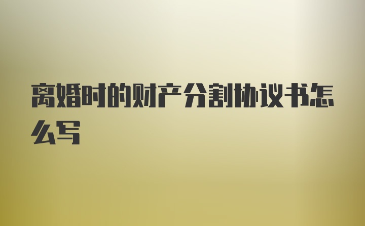 离婚时的财产分割协议书怎么写