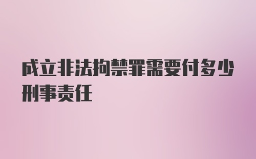 成立非法拘禁罪需要付多少刑事责任