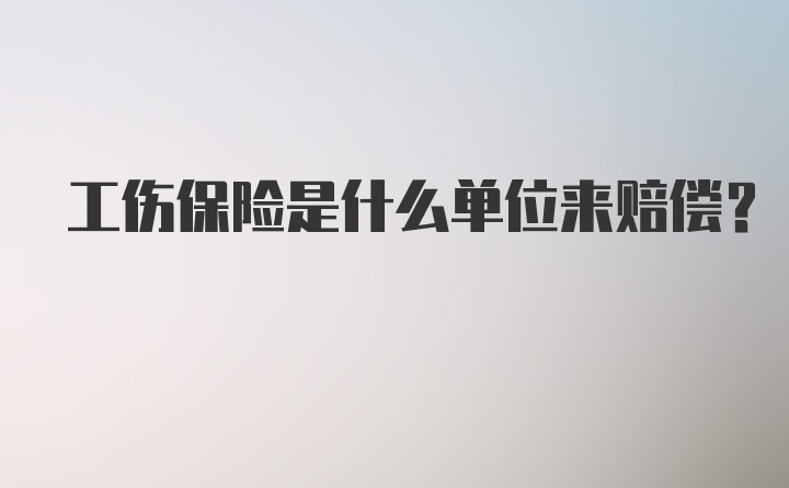 工伤保险是什么单位来赔偿？