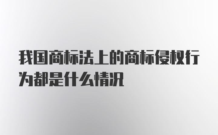 我国商标法上的商标侵权行为都是什么情况