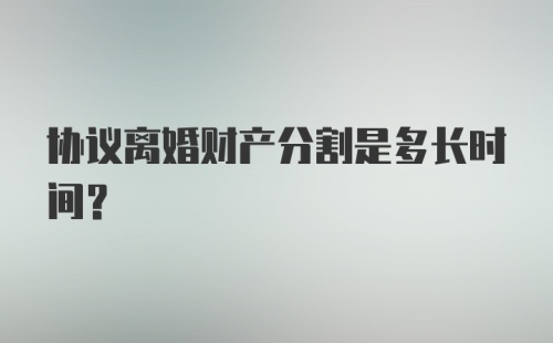 协议离婚财产分割是多长时间？