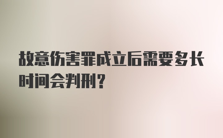 故意伤害罪成立后需要多长时间会判刑?