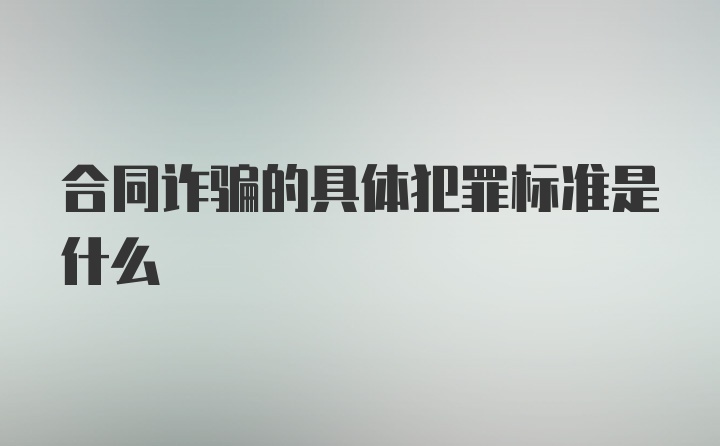 合同诈骗的具体犯罪标准是什么