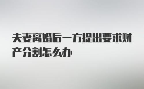 夫妻离婚后一方提出要求财产分割怎么办