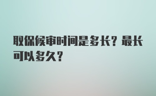 取保候审时间是多长？最长可以多久？