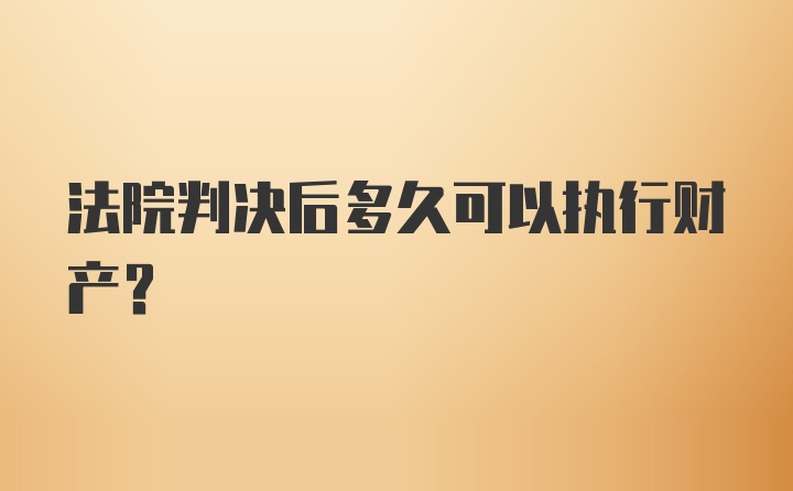 法院判决后多久可以执行财产?