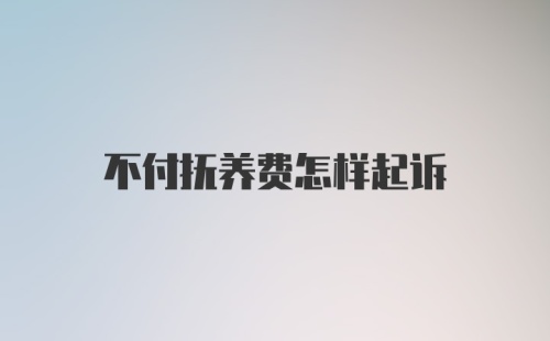 不付抚养费怎样起诉