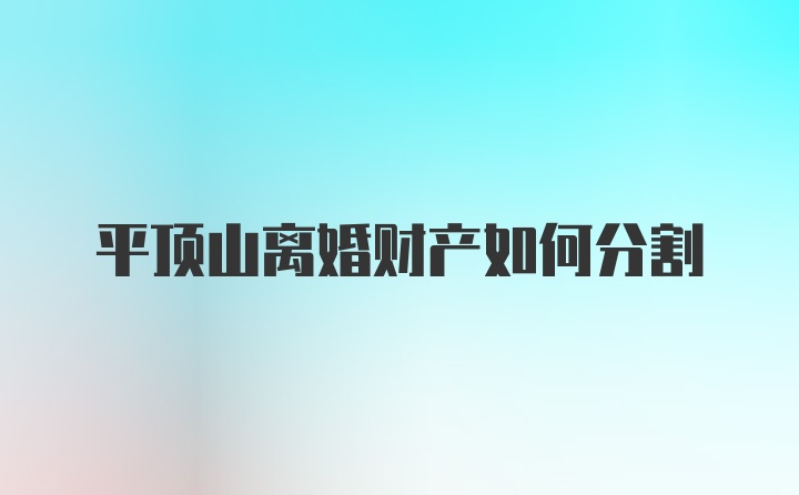 平顶山离婚财产如何分割