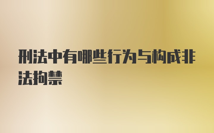 刑法中有哪些行为与构成非法拘禁