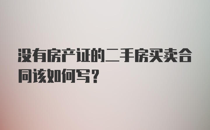 没有房产证的二手房买卖合同该如何写？