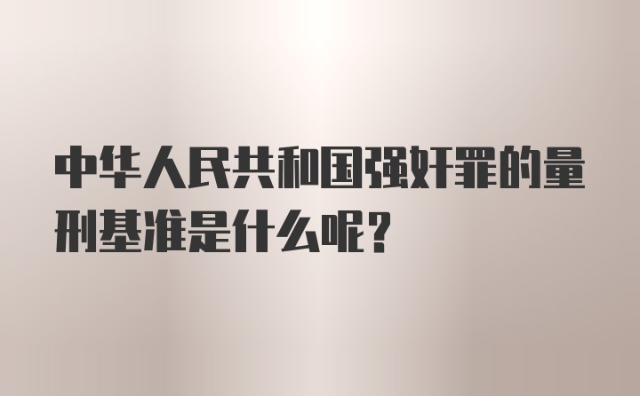 中华人民共和国强奸罪的量刑基准是什么呢？