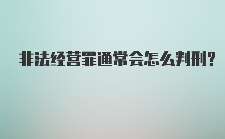 非法经营罪通常会怎么判刑？