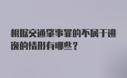 根据交通肇事罪的不属于逃逸的情形有哪些？