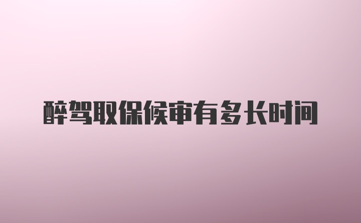 醉驾取保候审有多长时间