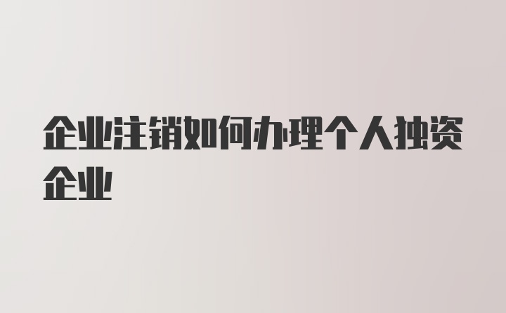 企业注销如何办理个人独资企业