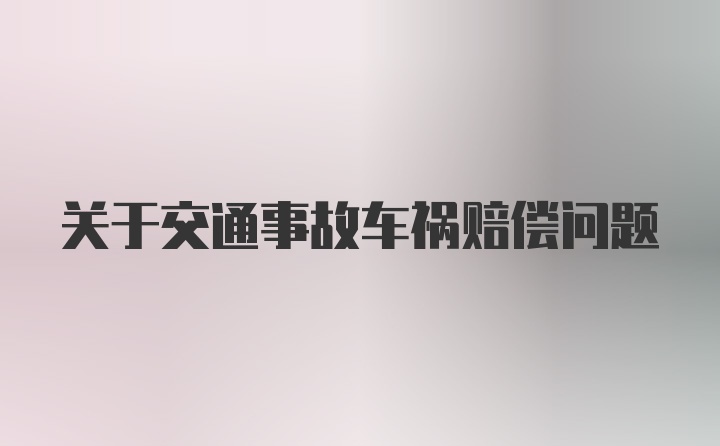 关于交通事故车祸赔偿问题